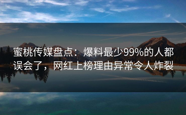 蜜桃传媒盘点：爆料最少99%的人都误会了，网红上榜理由异常令人炸裂