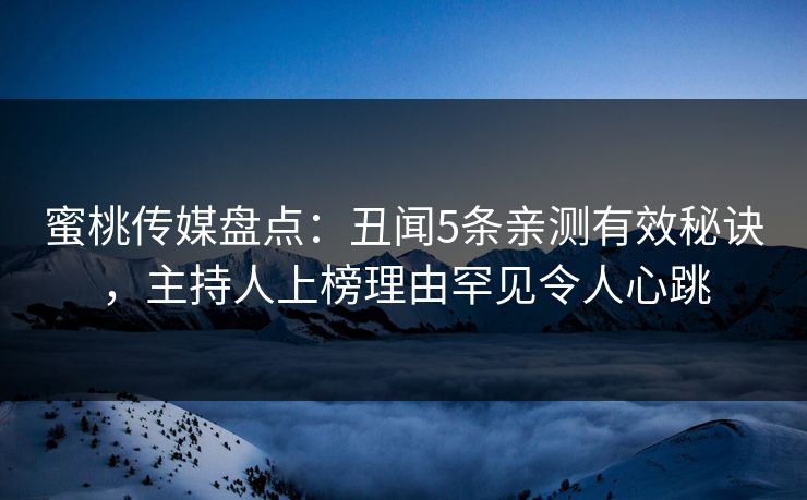 蜜桃传媒盘点：丑闻5条亲测有效秘诀，主持人上榜理由罕见令人心跳